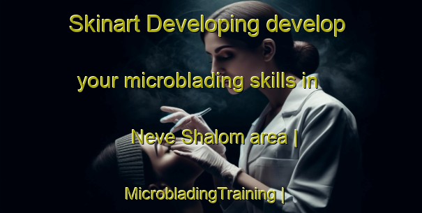 Skinart Developing develop your microblading skills in Neve Shalom area | MicrobladingTraining | MicrobladingClasses | SkinartTraining-Israel